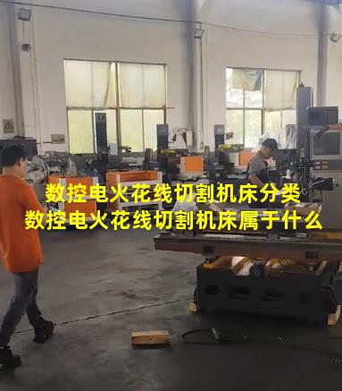 数控电火花线切割机床分类 数控电火花线切割机床属于什么